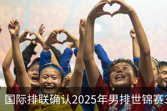 国际排联确认2025年男排世锦赛32队 韩国压线入围