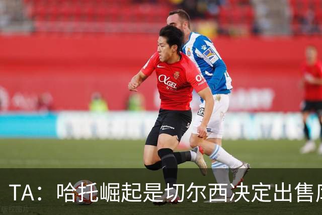 TA：哈托崛起是切尔西决定出售库库的重要因素，前者是非卖品